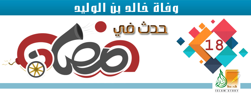 وفاة خالد بن الوليد .. 18 رمضان